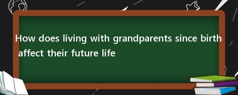 How does living with grandparents since birth affect their future life?